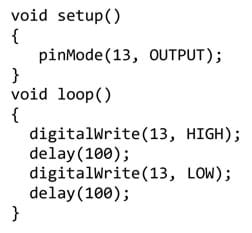A section of code: void setup() {    pinMode(13, OUTPUT); } void loop() {   digitalWrite(13, HIGH);   delay(100);   digitalWrite(13, LOW);   delay(100);