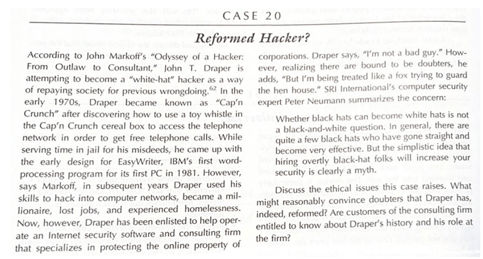 A scanned textbook page titled “Case 20: Reformed Hacker?” The page contains a block of dense, two-column text describing an ethics case study about John T. Draper, a former hacker attempting to reform and work as a computer security consultant. A scanned textbook page titled “Case 20: Reformed Hacker?” The page contains a block of dense, two-column text describing an ethics case study about John T. Draper, a former hacker attempting to reform and work as a computer security consultant.